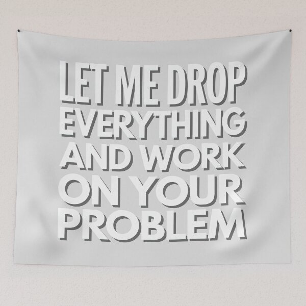 Item preview, Let me drop everything and work on your problem designed and sold by graphic-genie.