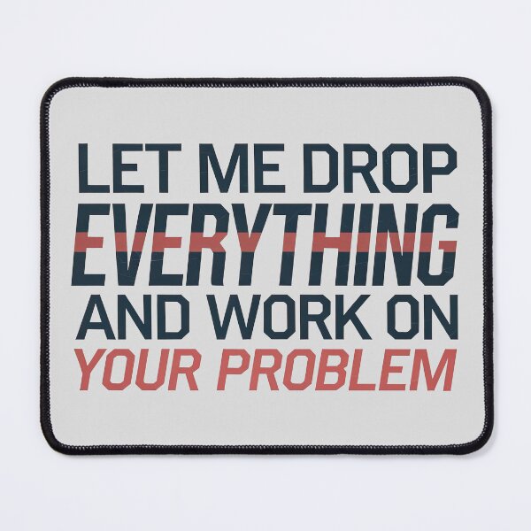 Item preview, Let me drop everything and work on your problem designed and sold by graphic-genie.