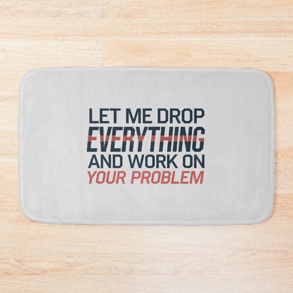 Item preview, Let me drop everything and work on your problem designed and sold by graphic-genie.