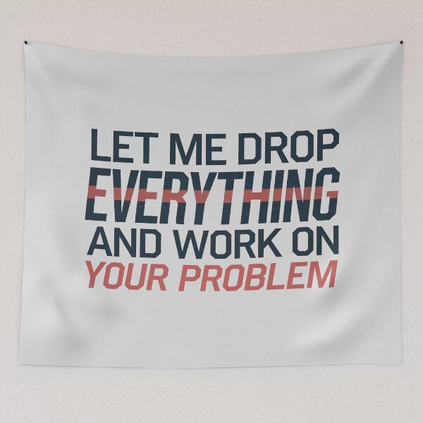 Item preview, Let me drop everything and work on your problem designed and sold by graphic-genie.