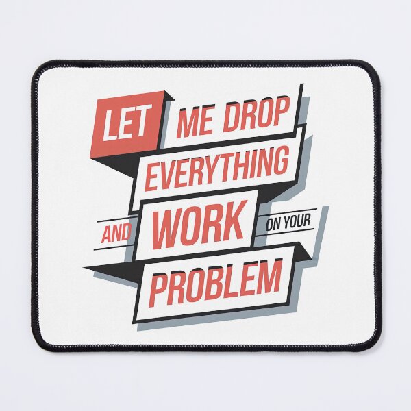Item preview, Let me drop everything and work on your problem designed and sold by graphic-genie.