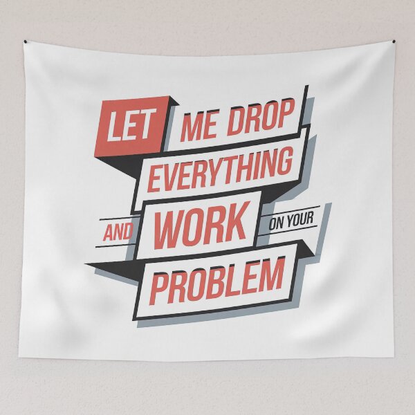 Item preview, Let me drop everything and work on your problem designed and sold by graphic-genie.