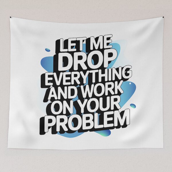 Item preview, Let me drop everything and work on your problem designed and sold by graphic-genie.