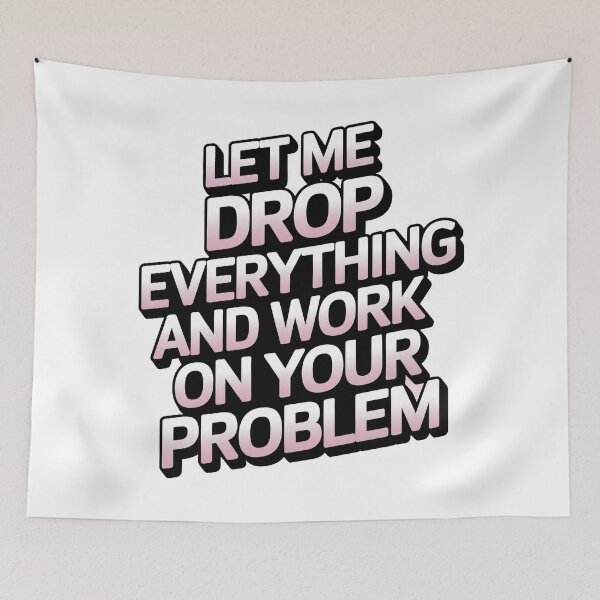 Item preview, Let me drop everything and work on your problem designed and sold by graphic-genie.