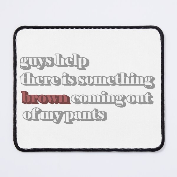 Item preview, guys help there is something brown coming out of my pants designed and sold by dogfish-art.