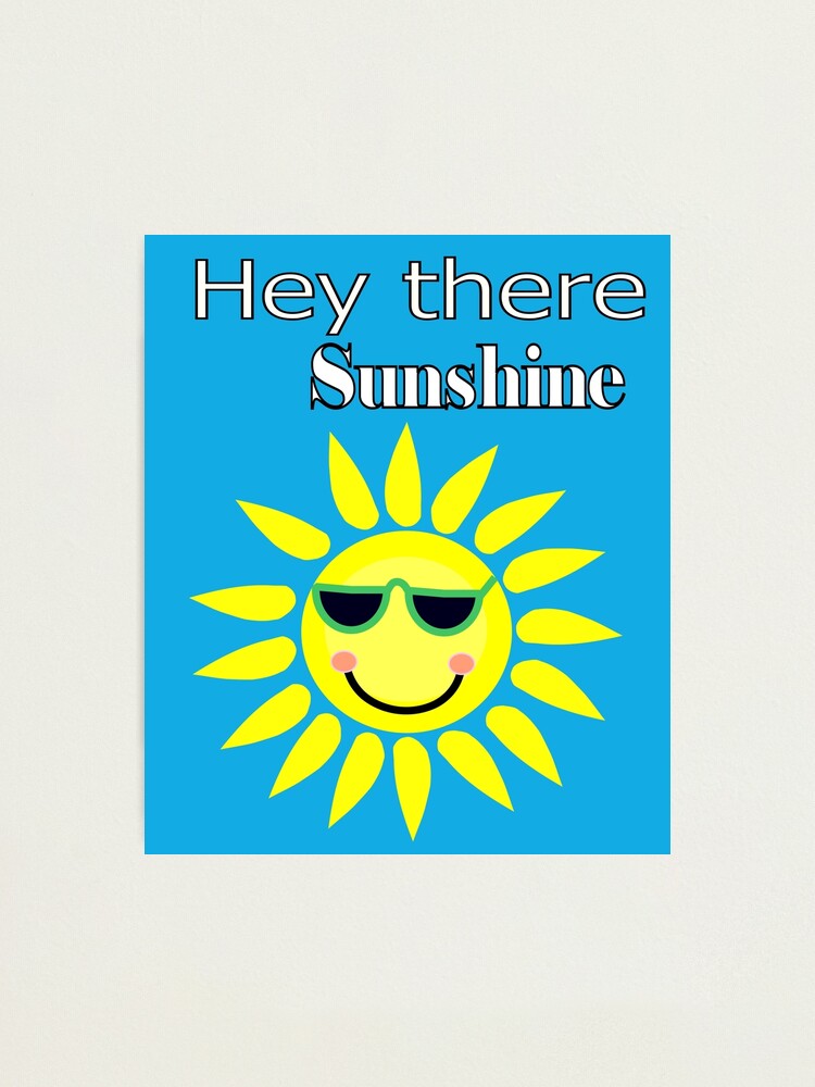 Alternate view of Hey there Sunshine Photographic Print