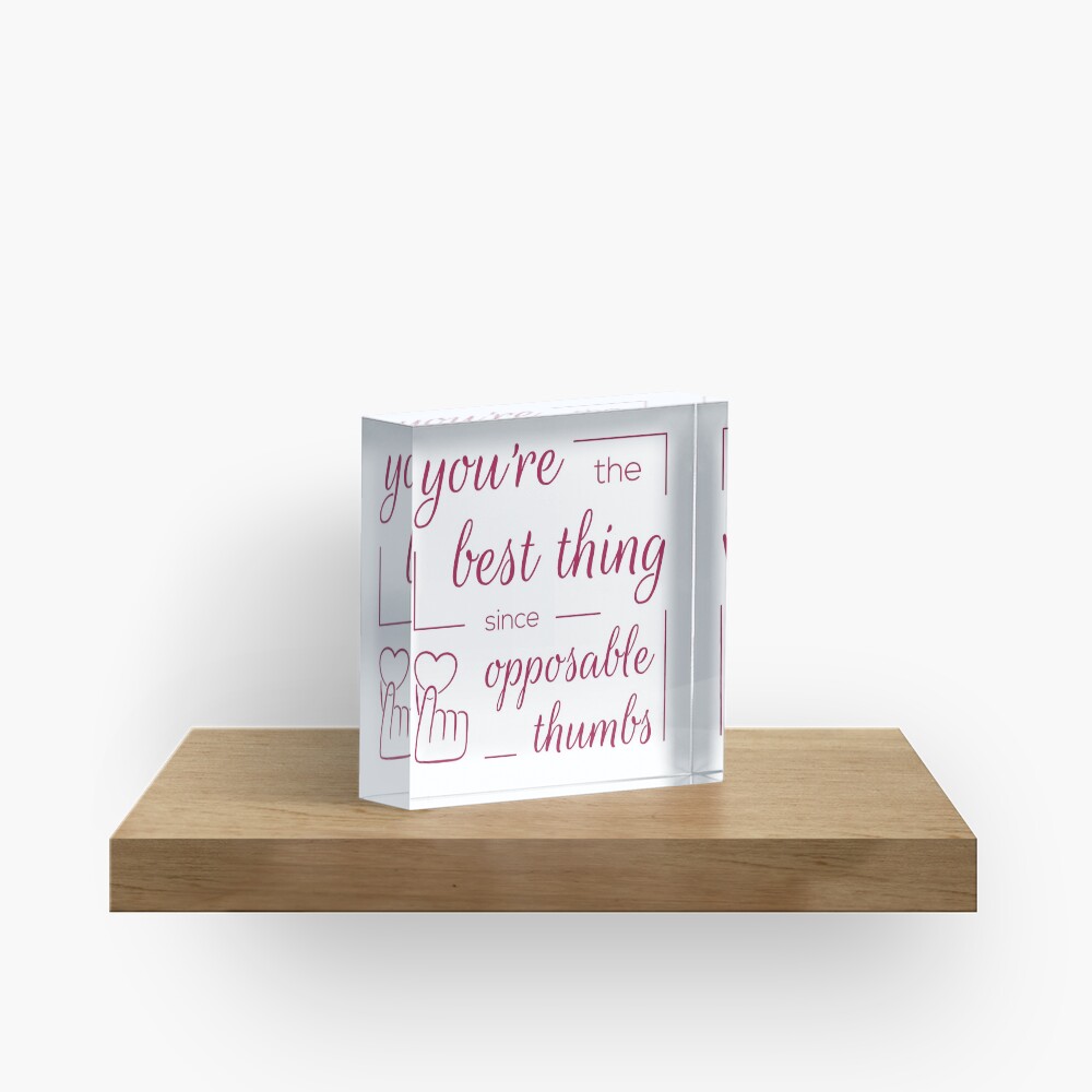 You're the Best Thing Since Opposable Thumbs Acrylic Block
