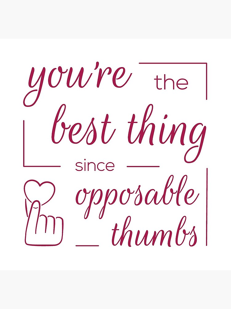 You're the Best Thing Since Opposable Thumbs by dharshbarger