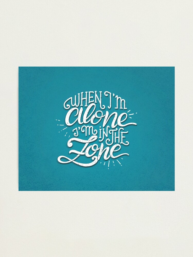 Alternate view of When I'm alone I'm in the zone Photographic Print