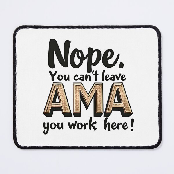 Item preview, Nope. You Can't leave AMA you work here! designed and sold by musthavewords.