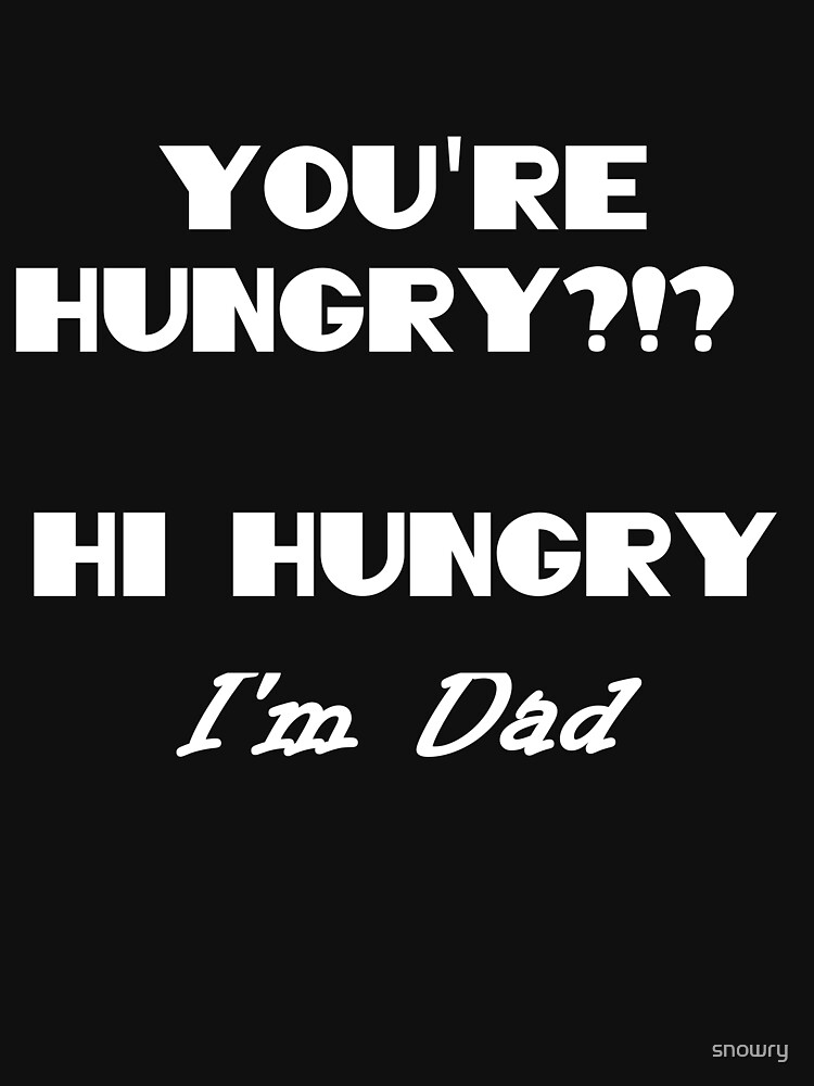 Youre Hungry Hi Hungry Im Dad Funny Dad Joke T Shirt T Shirt For Sale By Snowry