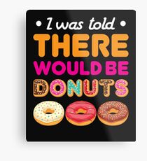 I Was Told There Would Be Donuts Metal Print