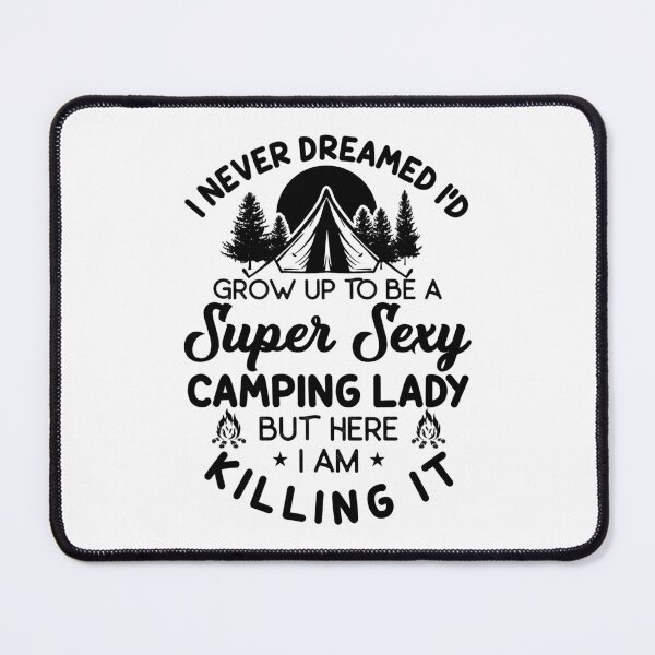Item preview, I Never Dreamed I'D Grow Up to Be a Super Sexy Camping Lady But Here I am Killing it designed and sold by TheCampingHiker.