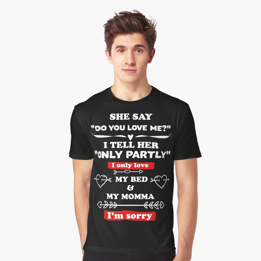 She Say Do You Love Me I Tell Her Only Partly I Only Love My Bed And My Momma I M Sorry T Shirt By Salah944 Redbubble