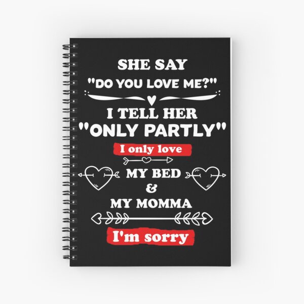 She Say Do You Love Me I Tell Her Only Partly I Only Love My Bed And My Momma I M Sorry Spiral Notebook By Salah944 Redbubble