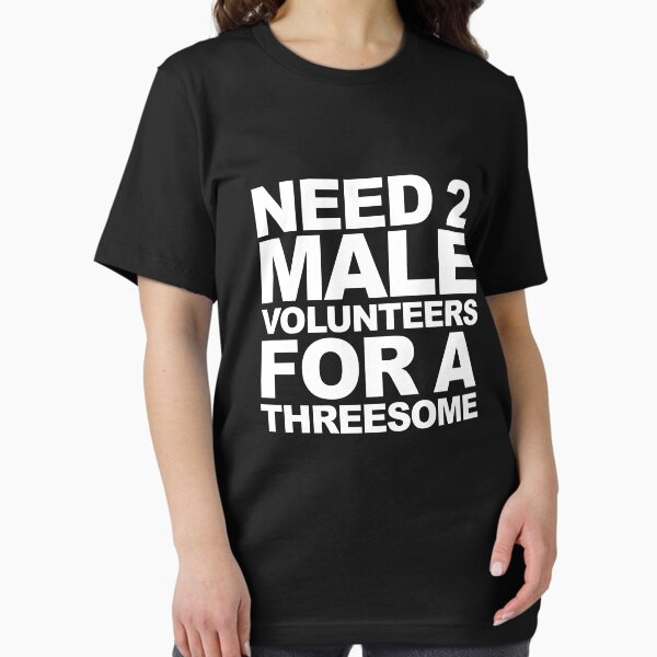 Need Two Male Volunteers For A Threesome Raunchy Gear Essential T-Shirt