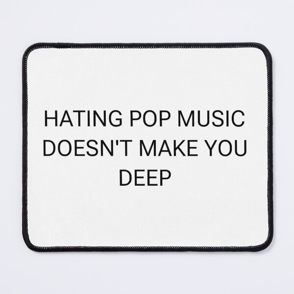 Item preview, Hating Pop Music Doesn't Make You Deep designed and sold by PockyAndPinatas.