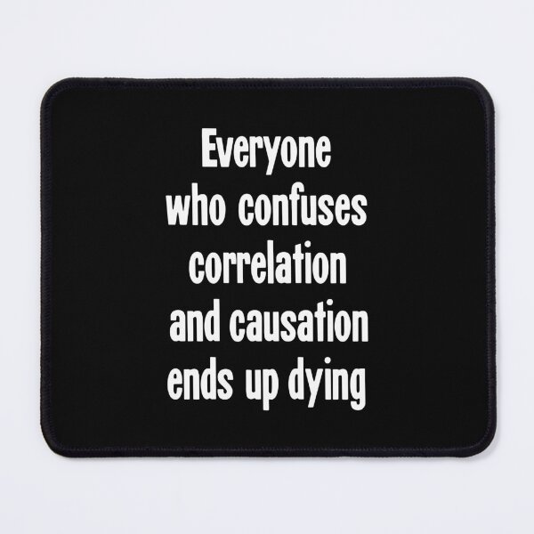 Item preview, Everyone Who Confuses Correlation and Causation Ends Up Dying designed and sold by Good-Looking Corpse.