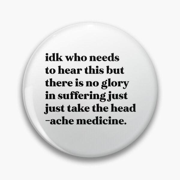 Item preview, Idk who needs to hear this but there is no glory in suffering just take the headache medicine designed and sold by weirdly weird.