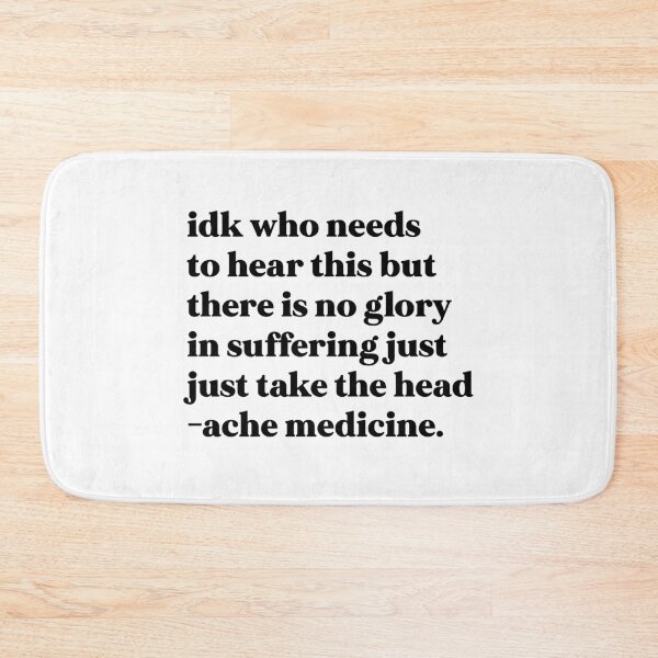 Item preview, Idk who needs to hear this but there is no glory in suffering just take the headache medicine designed and sold by weirdly weird.