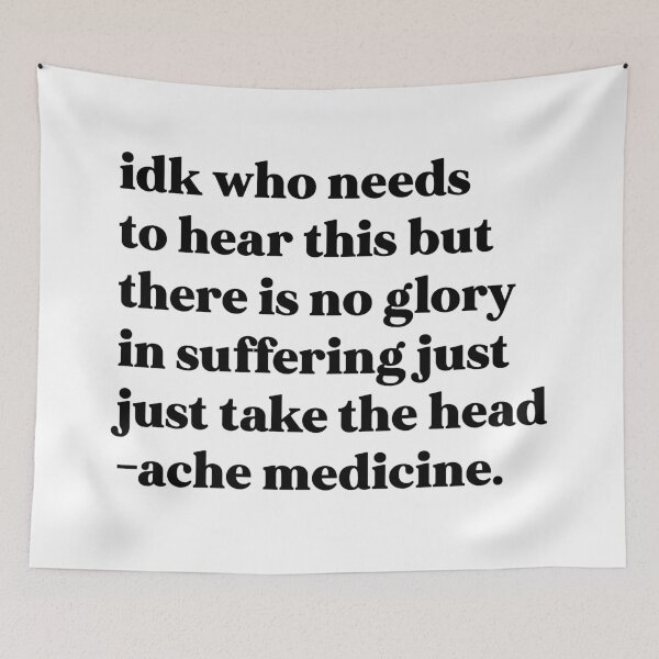 Item preview, Idk who needs to hear this but there is no glory in suffering just take the headache medicine designed and sold by weirdly weird.