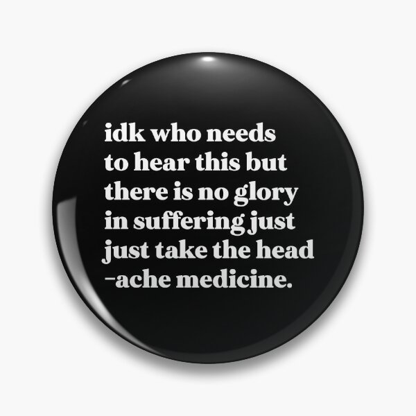 Item preview, Idk who needs to hear this but there is no glory in suffering just take the headache medicine designed and sold by weirdly weird.