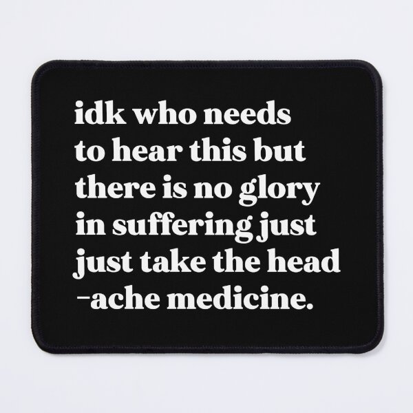 Item preview, Idk who needs to hear this but there is no glory in suffering just take the headache medicine designed and sold by weirdly weird.
