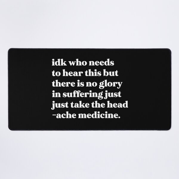 Item preview, Idk who needs to hear this but there is no glory in suffering just take the headache medicine designed and sold by weirdly weird.