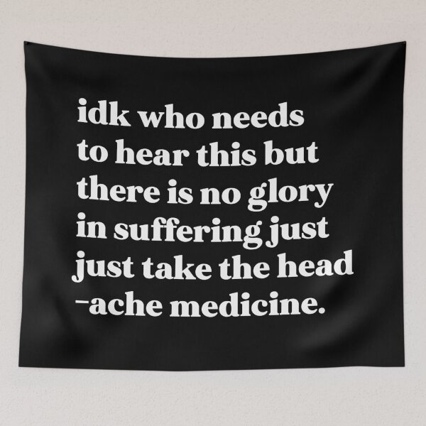 Item preview, Idk who needs to hear this but there is no glory in suffering just take the headache medicine designed and sold by weirdly weird.