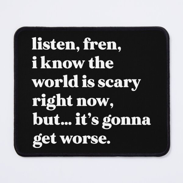 Item preview, Listen, fren, I know the world is scary right now, but… it’s gonna get worse designed and sold by weirdly weird.