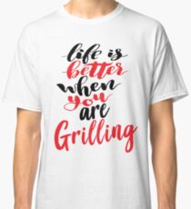 Life Is Better When You Are Grilling Classic T-Shirt