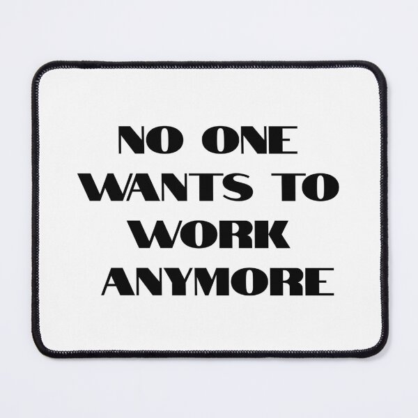 Item preview, "No One Wants to Work Anymore" – Bold Statement Design designed and sold by UrbanPopDesigns.