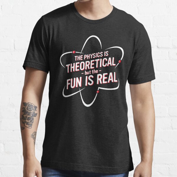 The Physics is Theoretical but the fun is real Essential T-Shirt