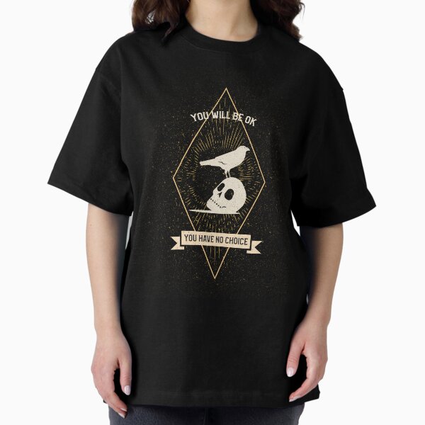 You WIll Be Okay, You Have No Choice Ominous Positivity Oversized T-Shirt