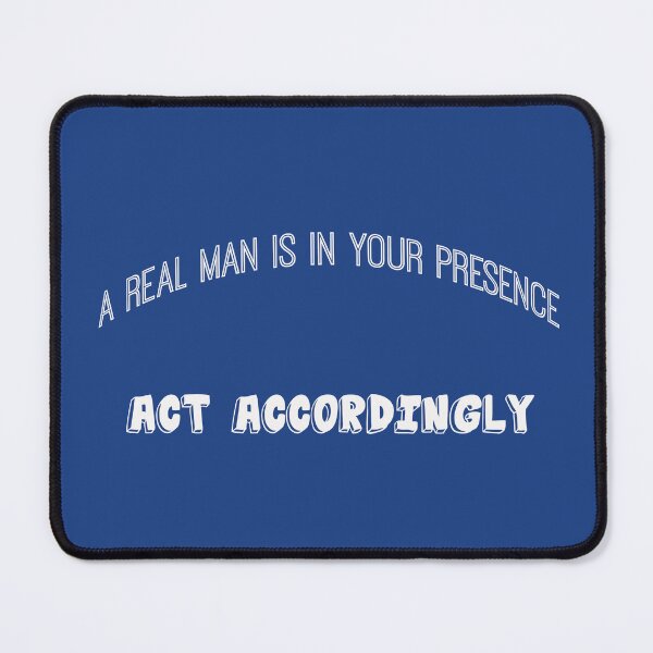 Item preview, A Real Man is in Your Presence, Act Accordingly designed and sold by IronicalDesigns.