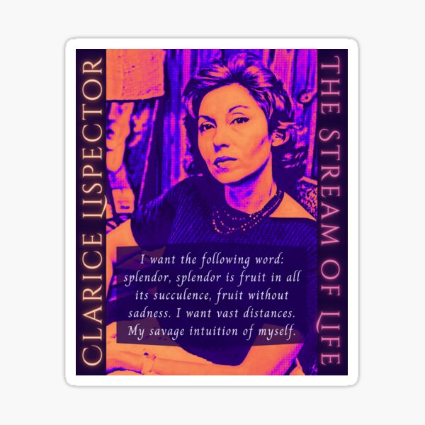 Clarice Lispector quote: I want the follow ing word: splendor, splendor is fruit in all its succulence, fruit without sadness. I want vast distances. Sticker