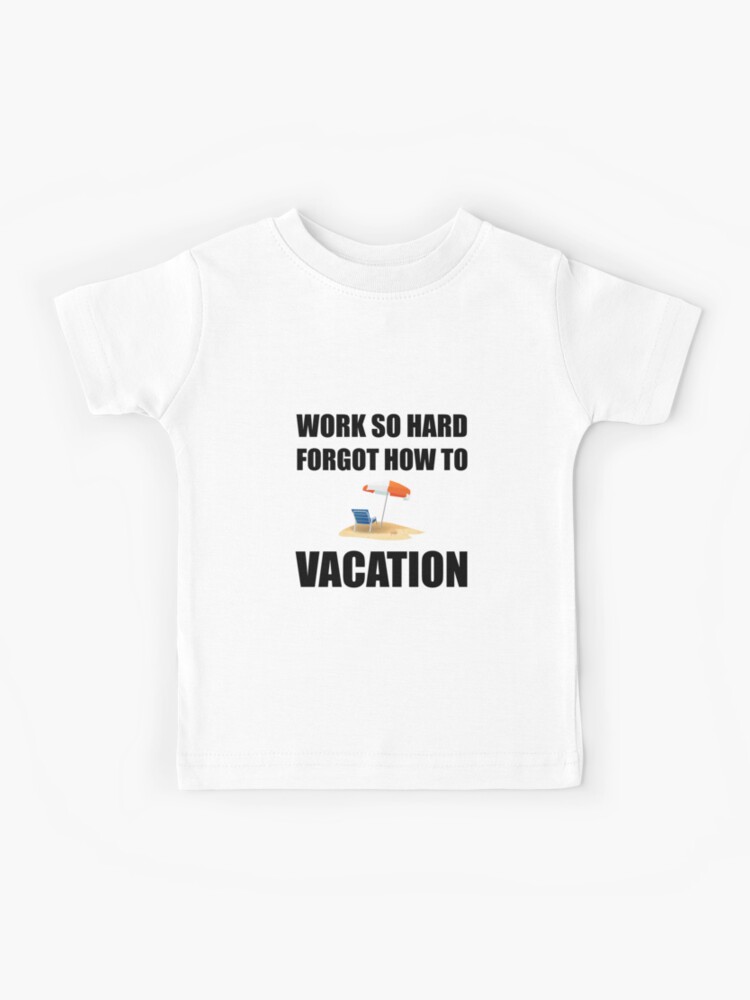 Work So Hard Forgot How To Vacation T-Shirt Work So Hard Forgot How To Vacation T-Shirt