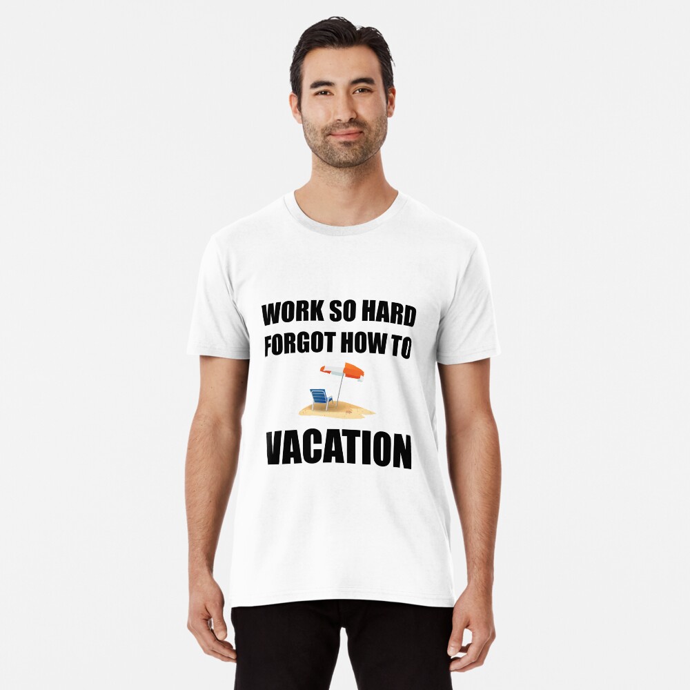 Work So Hard Forgot How To Vacation T-Shirt Work So Hard Forgot How To Vacation T-Shirt