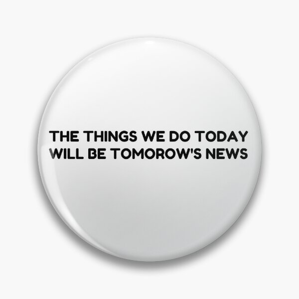 Item preview, THE THING WE DO TODAY WILL BE TOMORROW'S NEWS designed and sold by designemarket.