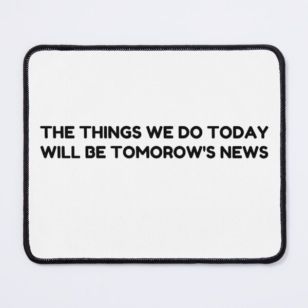 Item preview, THE THING WE DO TODAY WILL BE TOMORROW'S NEWS designed and sold by designemarket.