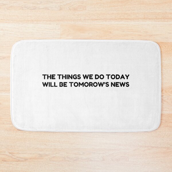 Item preview, THE THING WE DO TODAY WILL BE TOMORROW'S NEWS designed and sold by designemarket.