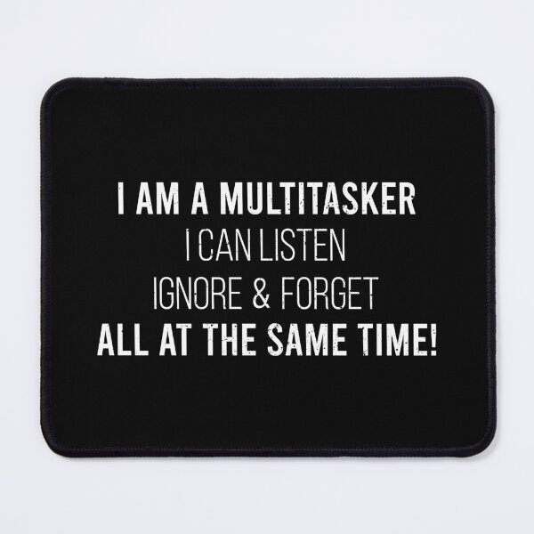 Item preview, I Am A Multitasker, I Can Listen, Ignore And Forget At The Same Time designed and sold by zhilwahesani.