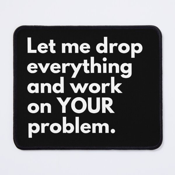 Item preview, Coworker Saying: Let Me Drop Everything And Work On YOUR Problem Funny designed and sold by CuteLovelyDesigns.