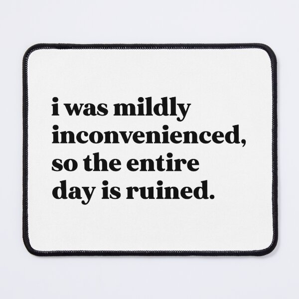 Item preview, I was mildly inconvenienced, so the entire day is ruined designed and sold by weirdly weird.
