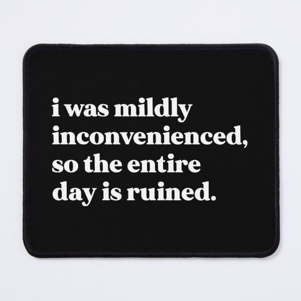 Item preview, I was mildly inconvenienced, so the entire day is ruined designed and sold by weirdly weird.