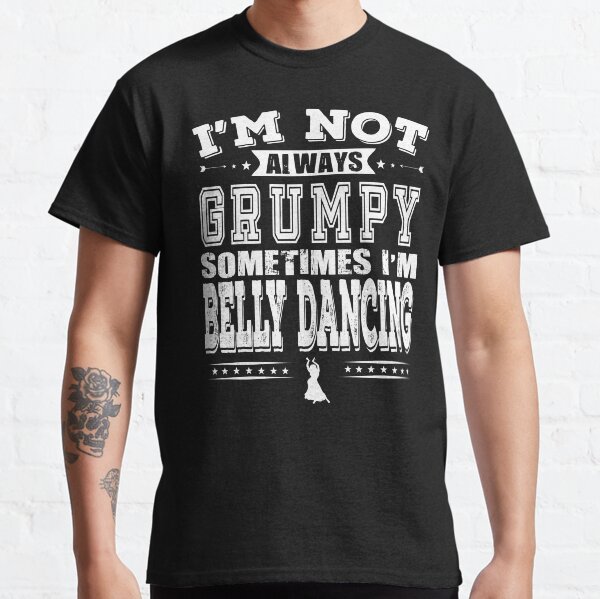 Belly Dance T shirt - I'm Not Always Grumpy, Sometimes I Dance Belly Dance Classic T-Shirt