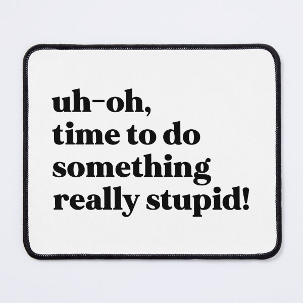 Item preview, Uh-oh, time to do something really stupid! designed and sold by weirdly weird.