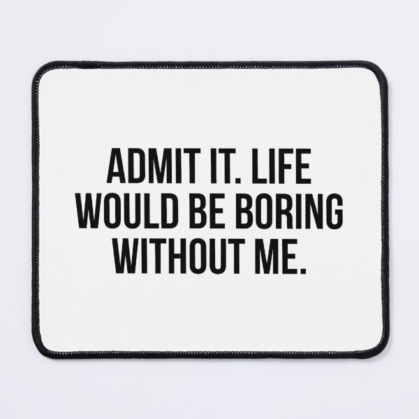 Item preview, Admit It Life Would Be Boring Without Me designed and sold by allthetees.