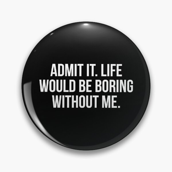 Item preview, Admit It Life Would Be Boring Without Me designed and sold by allthetees.