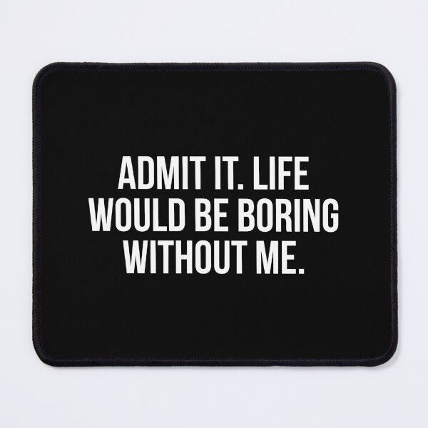 Item preview, Admit It Life Would Be Boring Without Me designed and sold by allthetees.